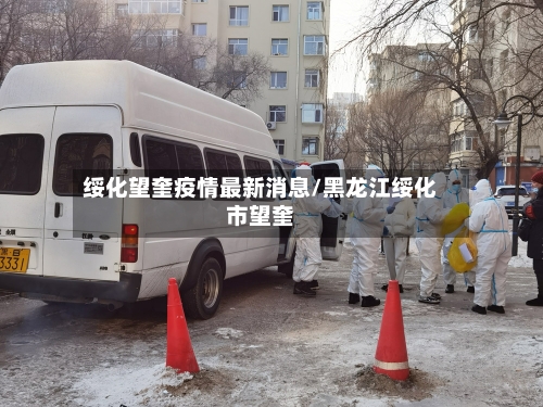 绥化望奎疫情最新消息/黑龙江绥化市望奎-第3张图片