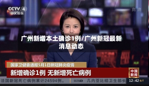 广州新增本土确诊1例/广州新冠最新消息动态-第2张图片
