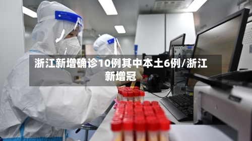 浙江新增确诊10例其中本土6例/浙江新增冠
