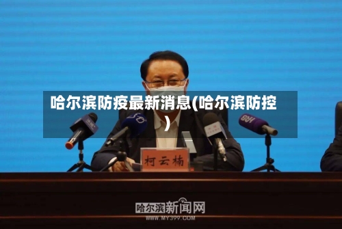 哈尔滨防疫最新消息(哈尔滨防控)