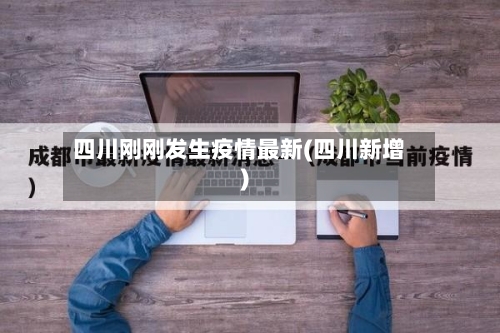 四川刚刚发生疫情最新(四川新增)