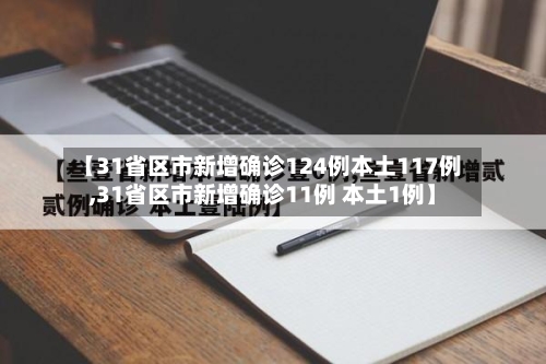 【31省区市新增确诊124例本土117例,31省区市新增确诊11例 本土1例】-第3张图片