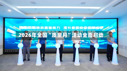 2026年全国“质量月	”活动全面启动-第2张图片