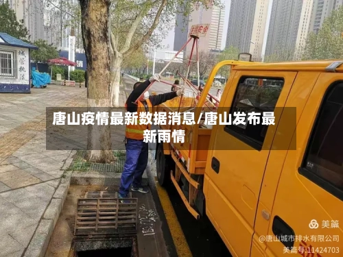 唐山疫情最新数据消息/唐山发布最新雨情