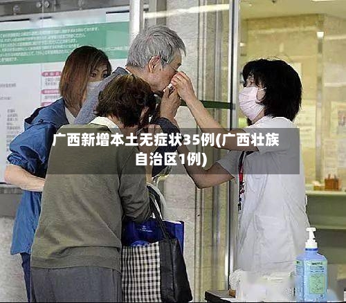 广西新增本土无症状35例(广西壮族自治区1例)
