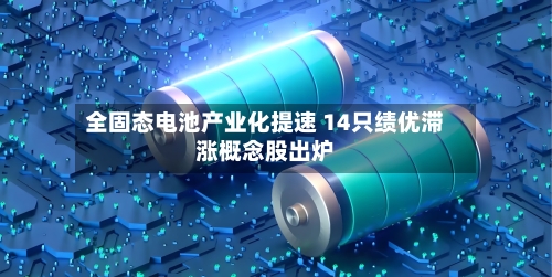全固态电池产业化提速 14只绩优滞涨概念股出炉-第3张图片