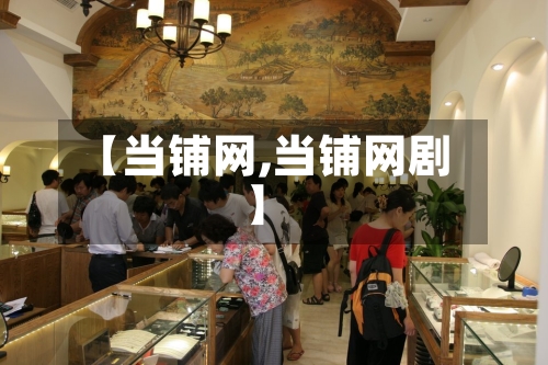 【当铺网,当铺网剧】