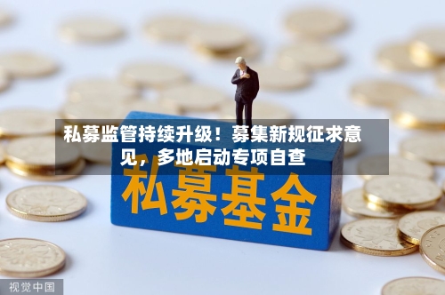 私募监管持续升级！募集新规征求意见	，多地启动专项自查-第2张图片