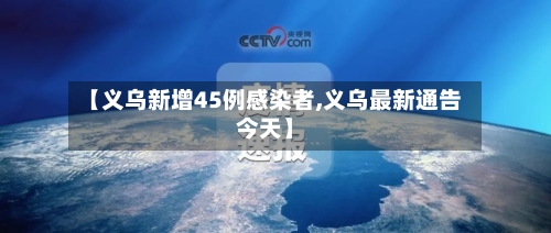 【义乌新增45例感染者,义乌最新通告今天】-第3张图片