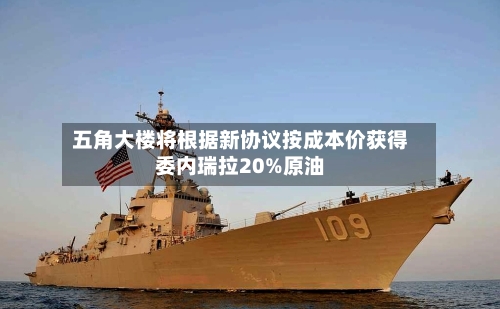 五角大楼将根据新协议按成本价获得委内瑞拉20%原油-第2张图片