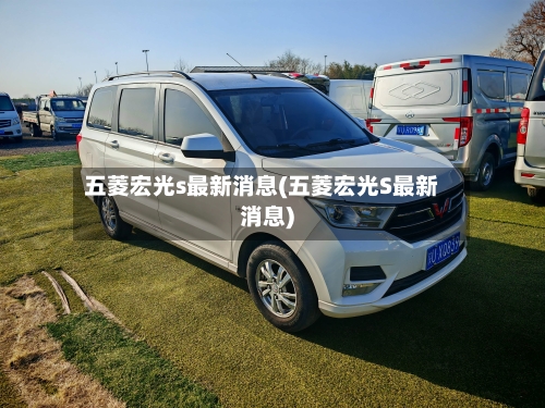 五菱宏光s最新消息(五菱宏光S最新消息)-第2张图片