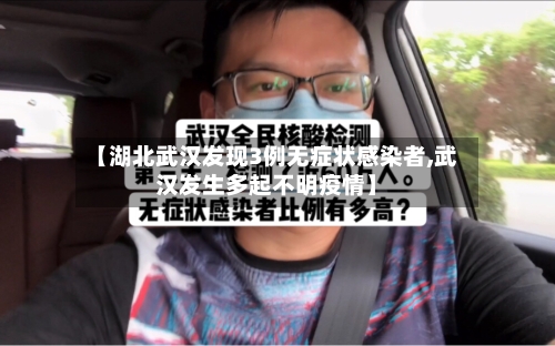 【湖北武汉发现3例无症状感染者,武汉发生多起不明疫情】-第2张图片