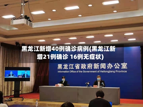 黑龙江新增40例确诊病例(黑龙江新增21例确诊 16例无症状)