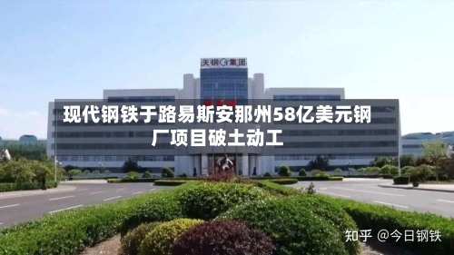 现代钢铁于路易斯安那州58亿美元钢厂项目破土动工-第3张图片