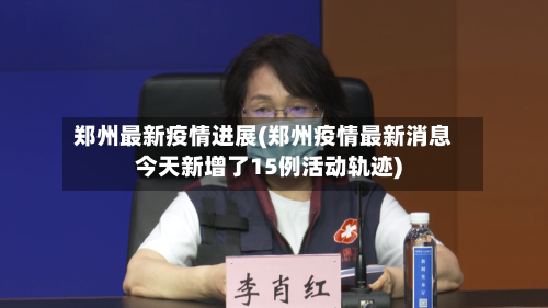 郑州最新疫情进展(郑州疫情最新消息今天新增了15例活动轨迹)