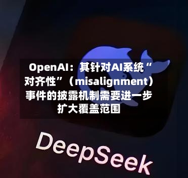 OpenAI：其针对AI系统“对齐性”（misalignment）事件的披露机制需要进一步扩大覆盖范围-第2张图片