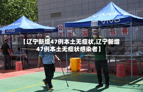 【辽宁新增47例本土无症状,辽宁新增47例本土无症状感染者】