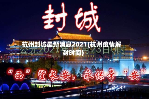 杭州封城最新消息2021(杭州疫情解封时间)-第2张图片