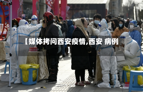 【媒体拷问西安疫情,西安 病例】
