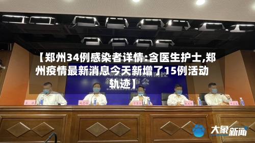 【郑州34例感染者详情:含医生护士,郑州疫情最新消息今天新增了15例活动轨迹】